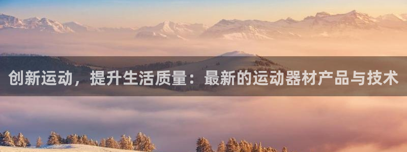 征途国际开户:创新运动,提升生活质量:最新的运动器材产品与技