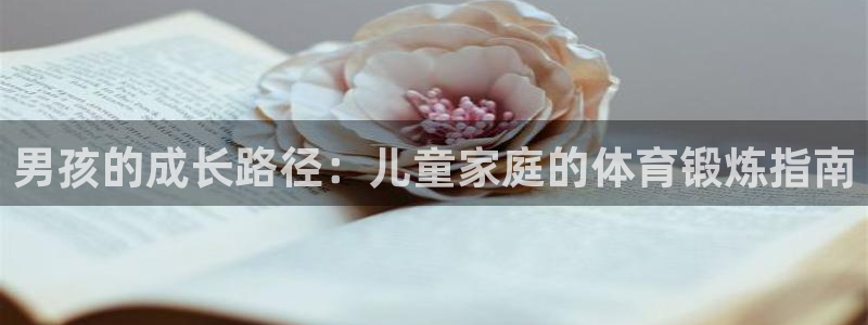 征途国际招商电话地址查询:男孩的成长路径:儿童家庭的体育锻炼