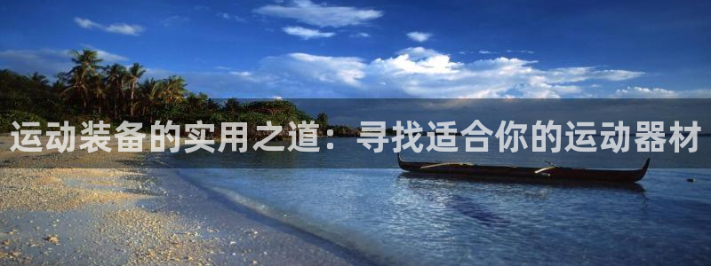 海南征途国际:运动装备的实用之道:寻找适合你的运动器材