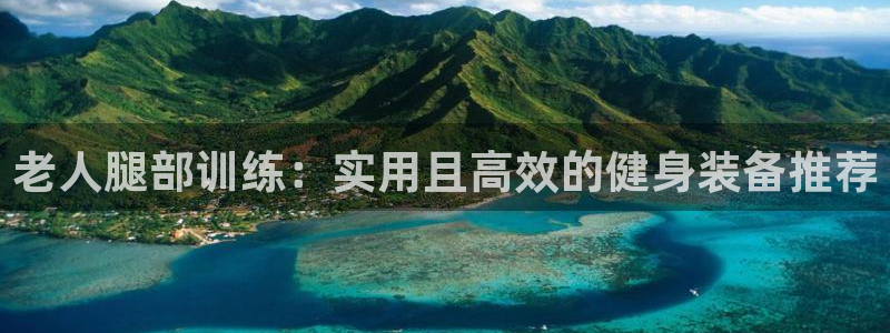 征途国际平台假的吗是真的吗:老人腿部训练:实用且高效的健身装